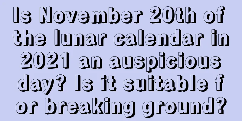 Is November 20th of the lunar calendar in 2021 an auspicious day? Is it suitable for breaking ground?
