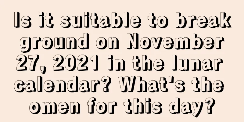 Is it suitable to break ground on November 27, 2021 in the lunar calendar? What's the omen for this day?