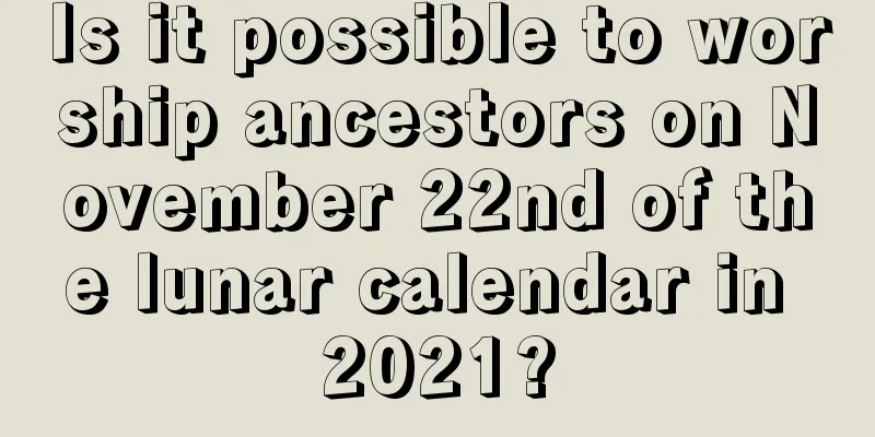 Is it possible to worship ancestors on November 22nd of the lunar calendar in 2021?
