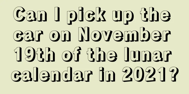 Can I pick up the car on November 19th of the lunar calendar in 2021?