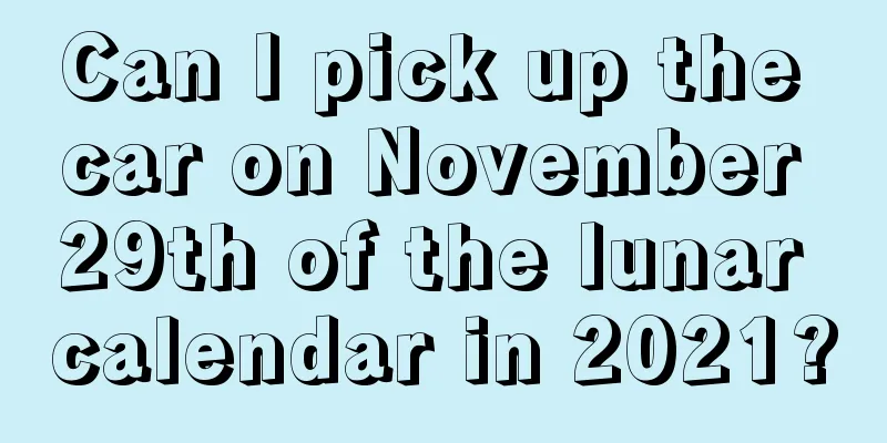 Can I pick up the car on November 29th of the lunar calendar in 2021?