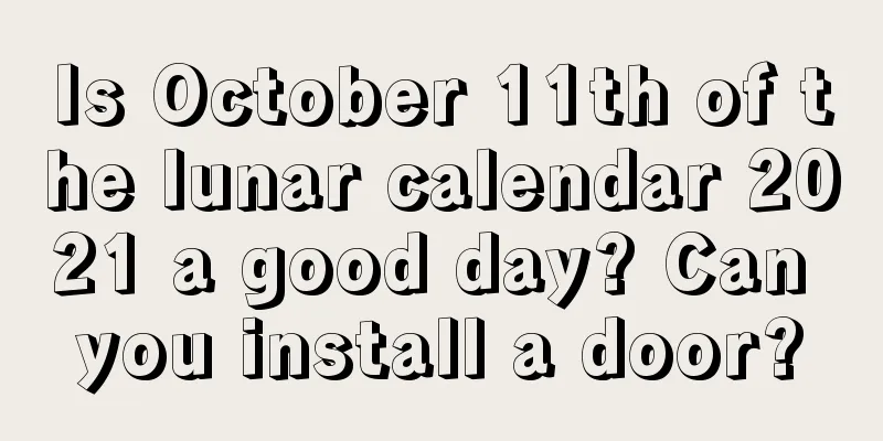 Is October 11th of the lunar calendar 2021 a good day? Can you install a door?