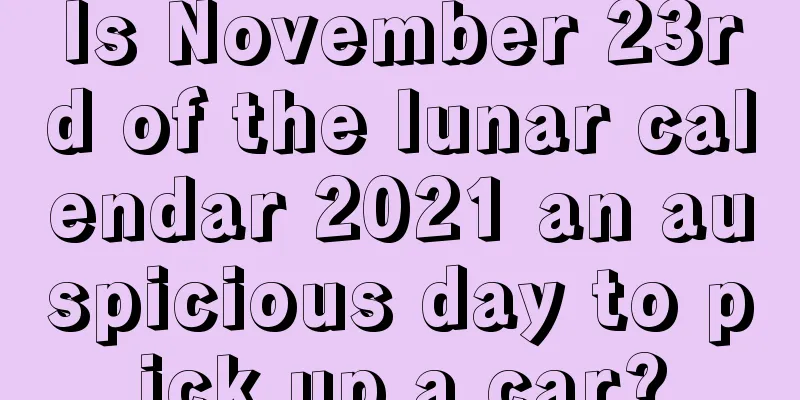 Is November 23rd of the lunar calendar 2021 an auspicious day to pick up a car?