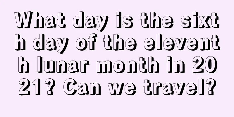 What day is the sixth day of the eleventh lunar month in 2021? Can we travel?