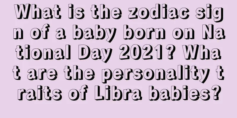 What is the zodiac sign of a baby born on National Day 2021? What are the personality traits of Libra babies?