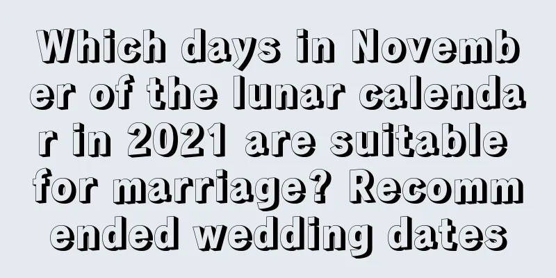 Which days in November of the lunar calendar in 2021 are suitable for marriage? Recommended wedding dates