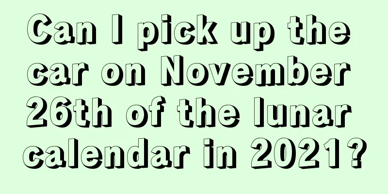 Can I pick up the car on November 26th of the lunar calendar in 2021?