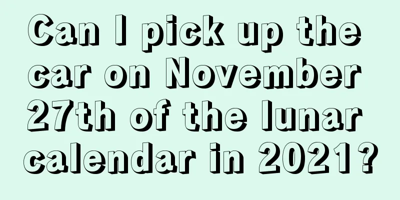 Can I pick up the car on November 27th of the lunar calendar in 2021?