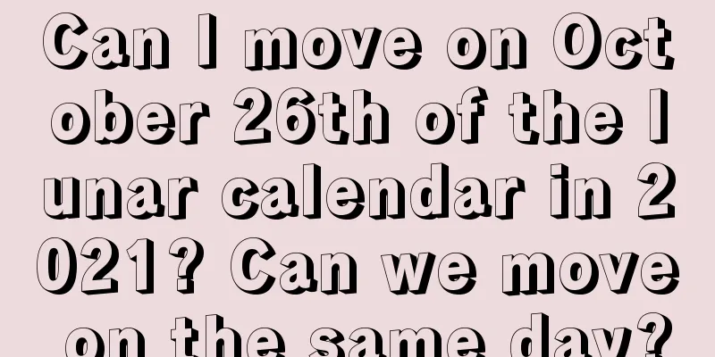 Can I move on October 26th of the lunar calendar in 2021? Can we move on the same day?