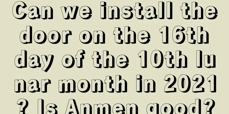 Can we install the door on the 16th day of the 10th lunar month in 2021? Is Anmen good?