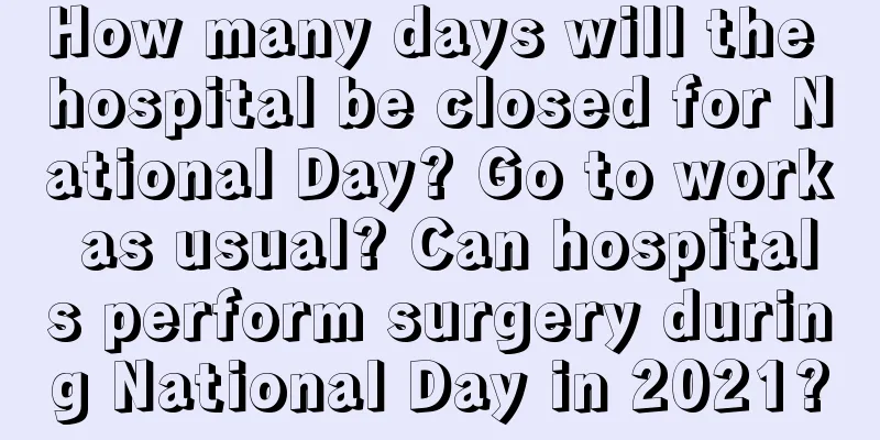 How many days will the hospital be closed for National Day? Go to work as usual? Can hospitals perform surgery during National Day in 2021?