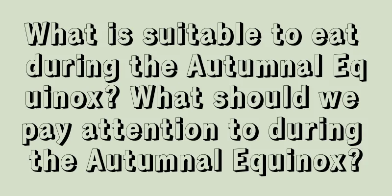 What is suitable to eat during the Autumnal Equinox? What should we pay attention to during the Autumnal Equinox?
