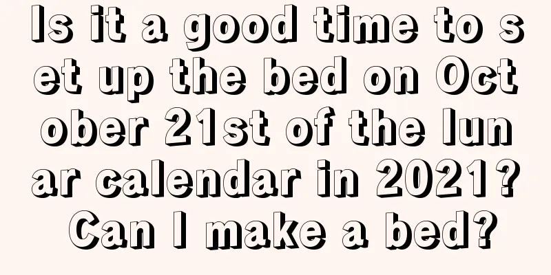 Is it a good time to set up the bed on October 21st of the lunar calendar in 2021? Can I make a bed?
