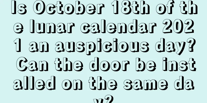 Is October 18th of the lunar calendar 2021 an auspicious day? Can the door be installed on the same day?