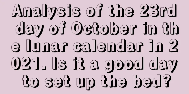 Analysis of the 23rd day of October in the lunar calendar in 2021. Is it a good day to set up the bed?