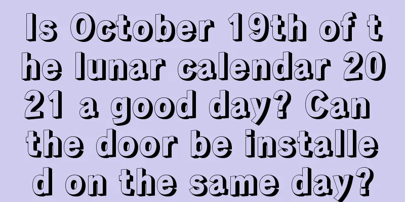 Is October 19th of the lunar calendar 2021 a good day? Can the door be installed on the same day?
