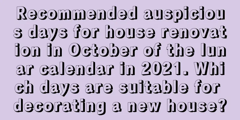 Recommended auspicious days for house renovation in October of the lunar calendar in 2021. Which days are suitable for decorating a new house?
