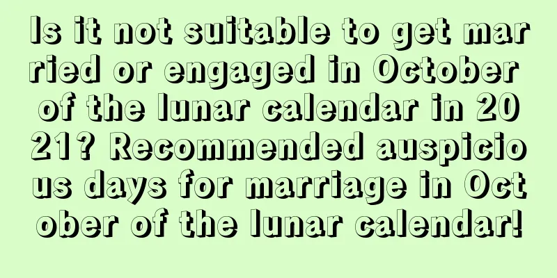 Is it not suitable to get married or engaged in October of the lunar calendar in 2021? Recommended auspicious days for marriage in October of the lunar calendar!