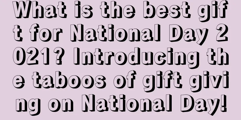 What is the best gift for National Day 2021? Introducing the taboos of gift giving on National Day!