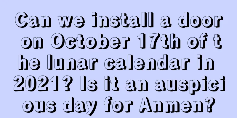 Can we install a door on October 17th of the lunar calendar in 2021? Is it an auspicious day for Anmen?