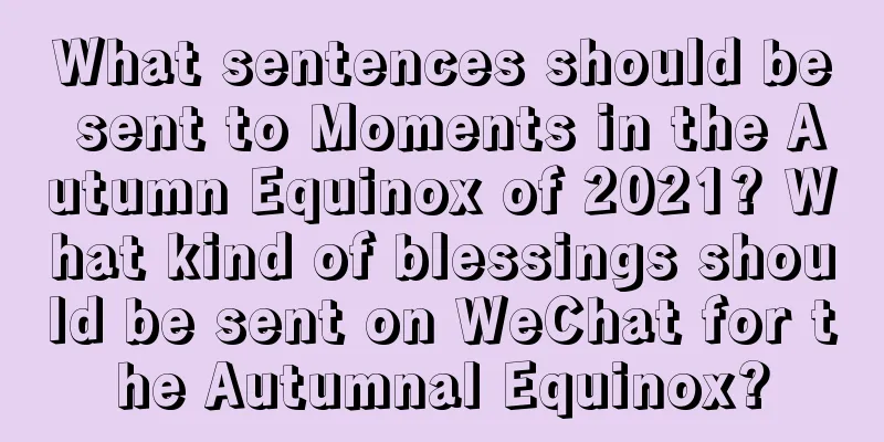 What sentences should be sent to Moments in the Autumn Equinox of 2021? What kind of blessings should be sent on WeChat for the Autumnal Equinox?