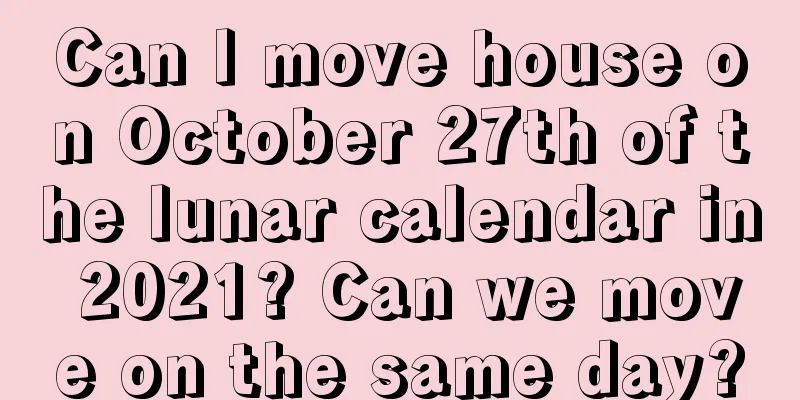 Can I move house on October 27th of the lunar calendar in 2021? Can we move on the same day?