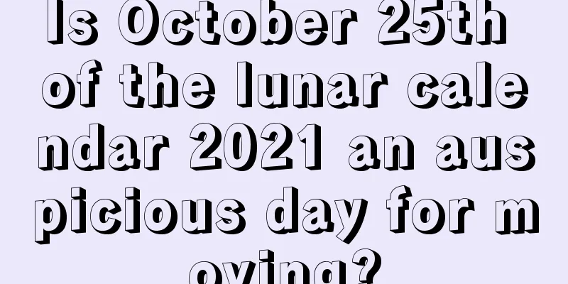 Is October 25th of the lunar calendar 2021 an auspicious day for moving?
