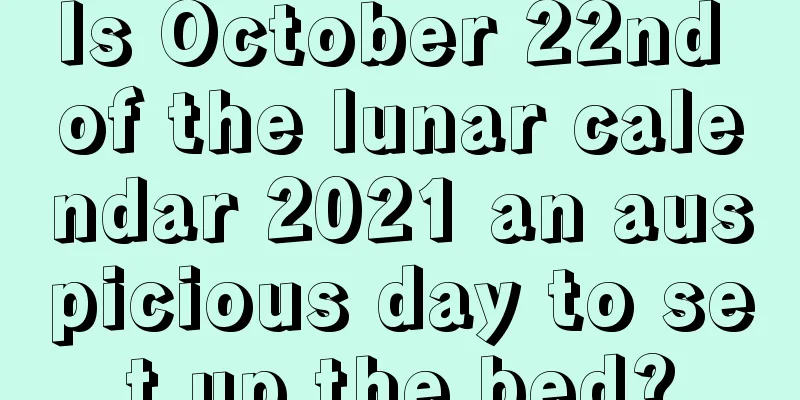 Is October 22nd of the lunar calendar 2021 an auspicious day to set up the bed?