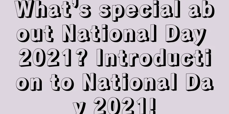 What’s special about National Day 2021? Introduction to National Day 2021!