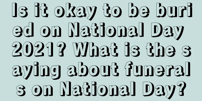 Is it okay to be buried on National Day 2021? What is the saying about funerals on National Day?