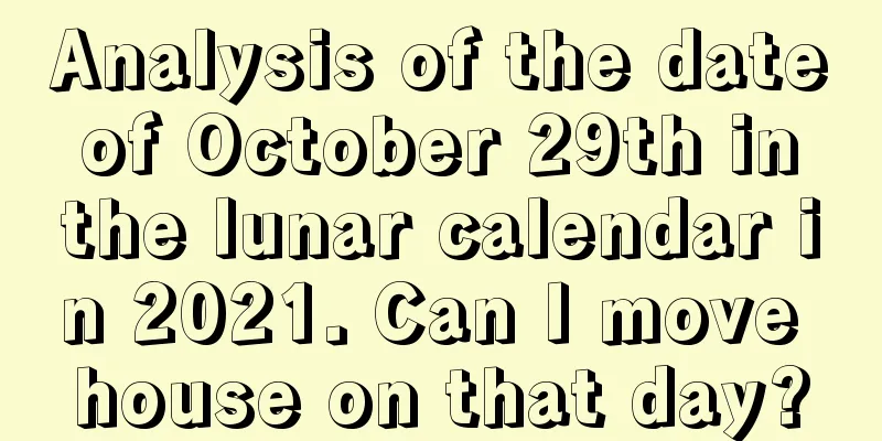 Analysis of the date of October 29th in the lunar calendar in 2021. Can I move house on that day?