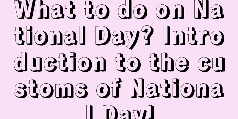 What to do on National Day? Introduction to the customs of National Day!