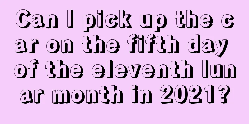 Can I pick up the car on the fifth day of the eleventh lunar month in 2021?