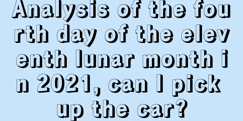 Analysis of the fourth day of the eleventh lunar month in 2021, can I pick up the car?