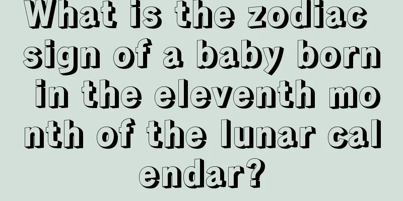 What is the zodiac sign of a baby born in the eleventh month of the lunar calendar?