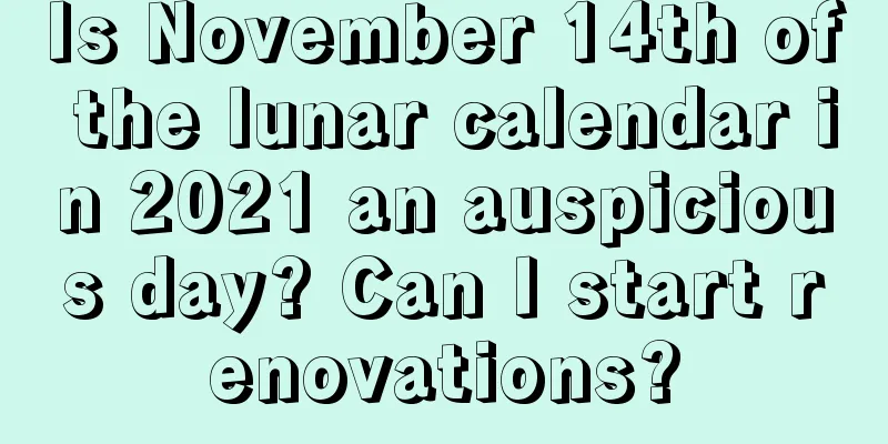 Is November 14th of the lunar calendar in 2021 an auspicious day? Can I start renovations?