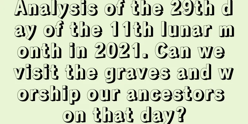 Analysis of the 29th day of the 11th lunar month in 2021. Can we visit the graves and worship our ancestors on that day?