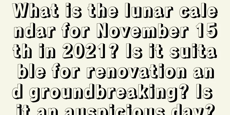 What is the lunar calendar for November 15th in 2021? Is it suitable for renovation and groundbreaking? Is it an auspicious day?