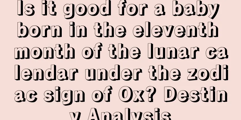 Is it good for a baby born in the eleventh month of the lunar calendar under the zodiac sign of Ox? Destiny Analysis