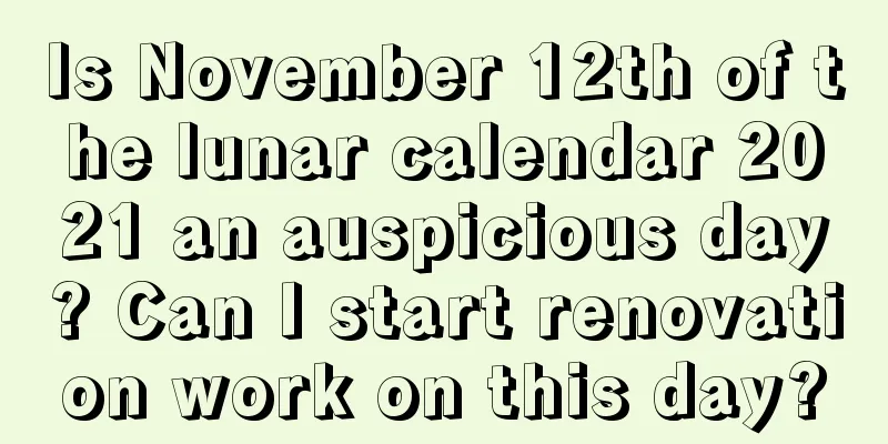 Is November 12th of the lunar calendar 2021 an auspicious day? Can I start renovation work on this day?