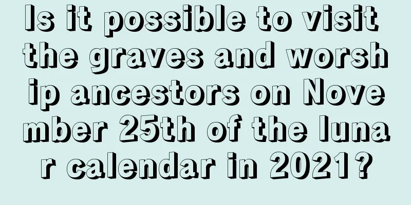 Is it possible to visit the graves and worship ancestors on November 25th of the lunar calendar in 2021?