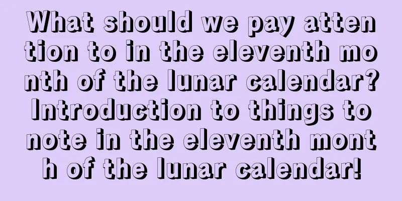 What should we pay attention to in the eleventh month of the lunar calendar? Introduction to things to note in the eleventh month of the lunar calendar!