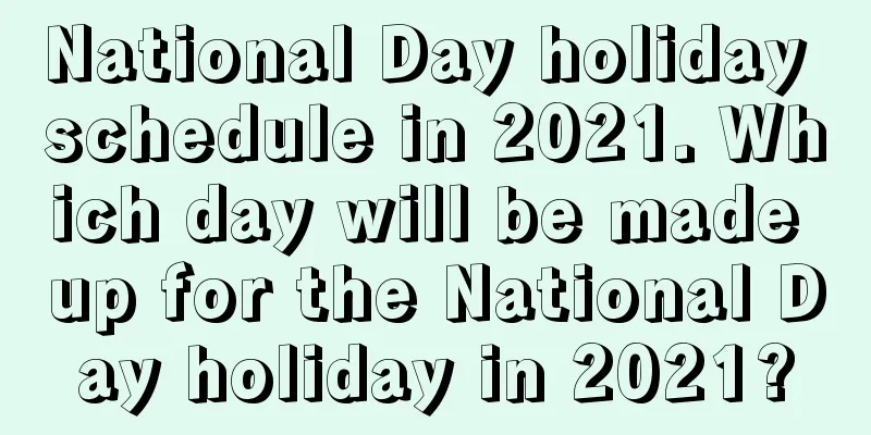 National Day holiday schedule in 2021. Which day will be made up for the National Day holiday in 2021?