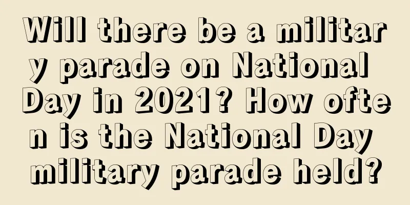 Will there be a military parade on National Day in 2021? How often is the National Day military parade held?