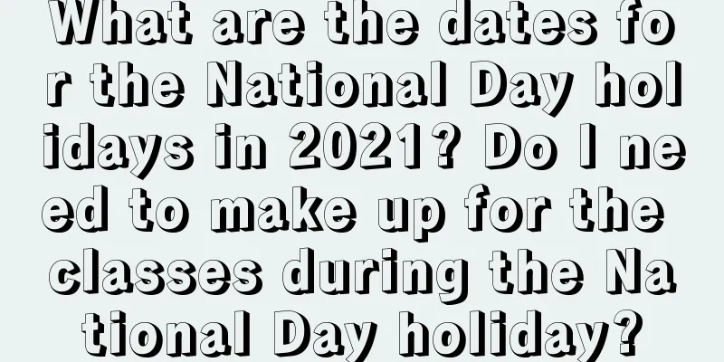 What are the dates for the National Day holidays in 2021? Do I need to make up for the classes during the National Day holiday?