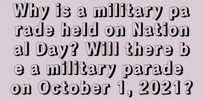 Why is a military parade held on National Day? Will there be a military parade on October 1, 2021?