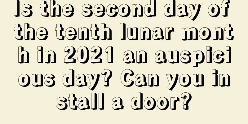 Is the second day of the tenth lunar month in 2021 an auspicious day? Can you install a door?