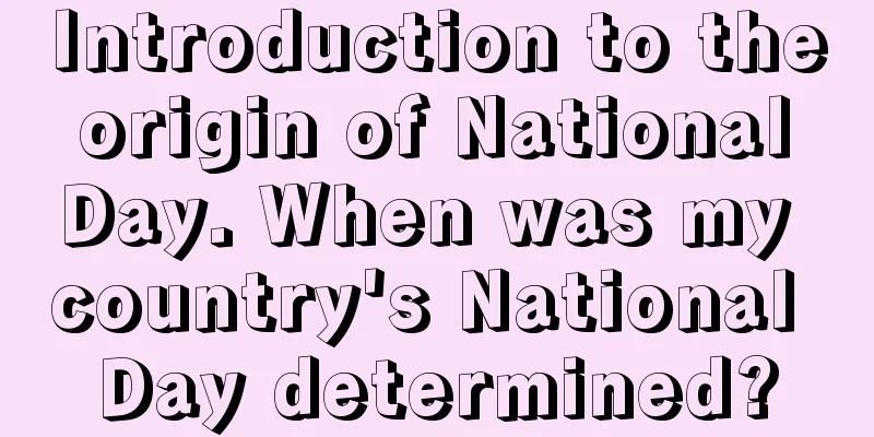 Introduction to the origin of National Day. When was my country's National Day determined?