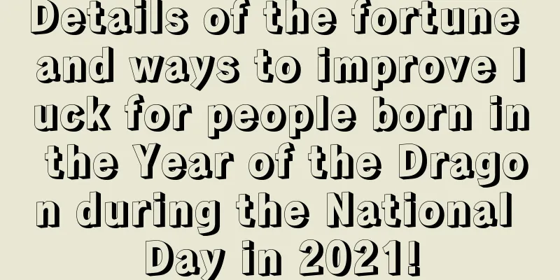 Details of the fortune and ways to improve luck for people born in the Year of the Dragon during the National Day in 2021!