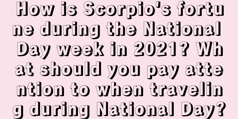 How is Scorpio's fortune during the National Day week in 2021? What should you pay attention to when traveling during National Day?